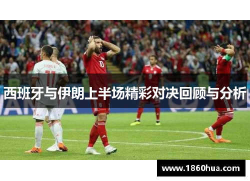 西班牙与伊朗上半场精彩对决回顾与分析
