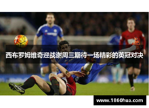 西布罗姆维奇迎战谢周三期待一场精彩的英冠对决