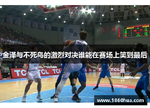 金泽与不死鸟的激烈对决谁能在赛场上笑到最后