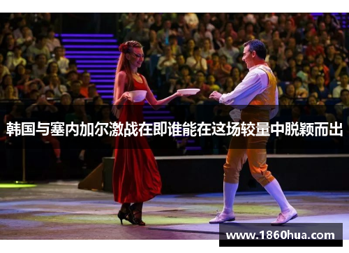 韩国与塞内加尔激战在即谁能在这场较量中脱颖而出