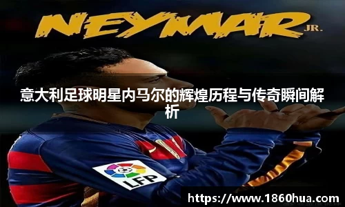 意大利足球明星内马尔的辉煌历程与传奇瞬间解析