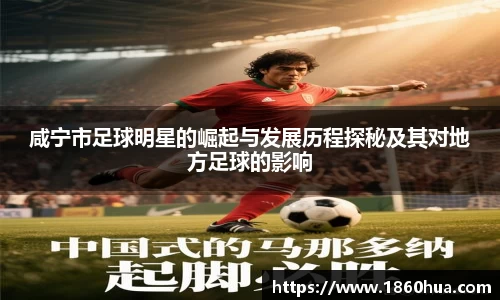 咸宁市足球明星的崛起与发展历程探秘及其对地方足球的影响