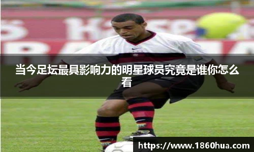 当今足坛最具影响力的明星球员究竟是谁你怎么看