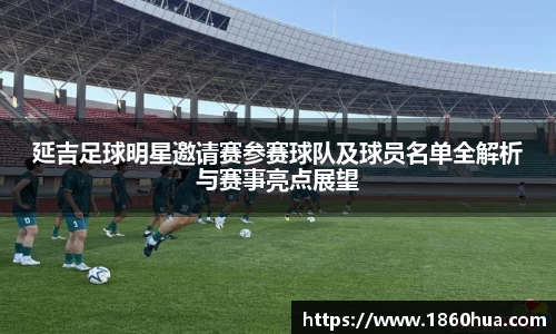 延吉足球明星邀请赛参赛球队及球员名单全解析与赛事亮点展望
