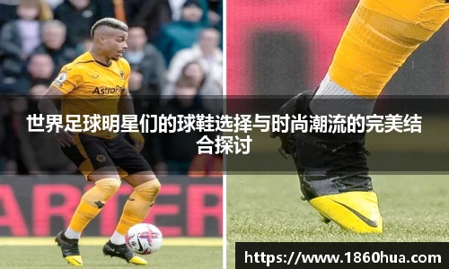 世界足球明星们的球鞋选择与时尚潮流的完美结合探讨